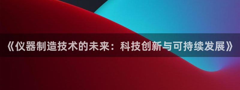 门徒第娱乐月7O667：《仪器制造技术的未来：科技创新与可持