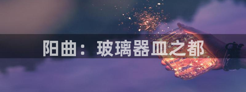 门徒娱乐地：阳曲：玻璃器皿之都