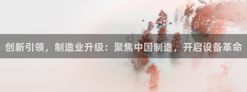 门徒娱乐官网登录入口：创新引领，制造业升级：聚焦中国制造，开