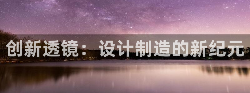 门徒娱乐怎么挂机赚钱：创新透镜：设计制造的新纪元