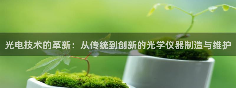 门徒娱乐前5指尖：光电技术的革新：从传统到创新的光学仪器制造