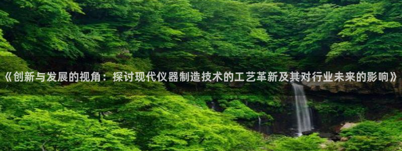 娱乐门徒 小说推荐：《创新与发展的视角：探讨现代仪器制造技术