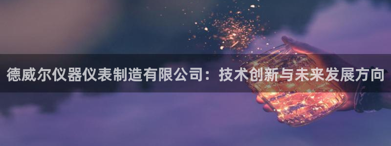 门徒娱乐在线登录观看：德威尔仪器仪表制造有限公司：技术创新与