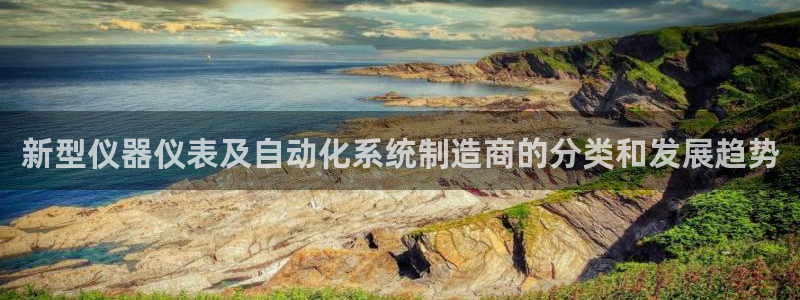门徒娱乐怎么注册微信：新型仪器仪表及自动化系统制造商的分类和