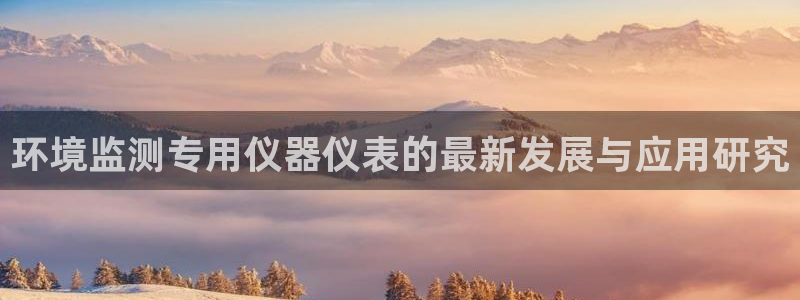 门徒娱乐左5指尖：环境监测专用仪器仪表的最新发展与应用研究