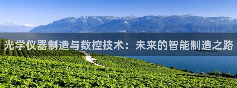 门徒娱乐注册下载安装：光学仪器制造与数控技术：未来的智能制造