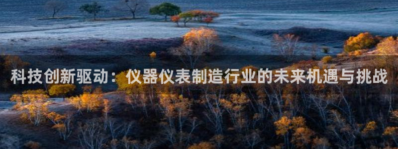 门徒娱乐场所开放时间表：科技创新驱动：仪器仪表制造行业的未来