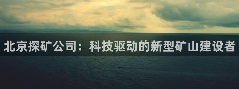 门徒娱乐圈主管报道是谁：北京探矿公司：科技驱动的新型矿山建设