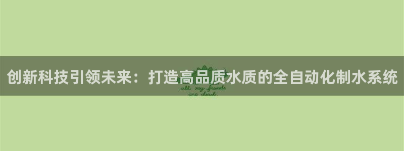 门徒娱乐正规吗：创新科技引领未来：打造高品质水质的全自动化制