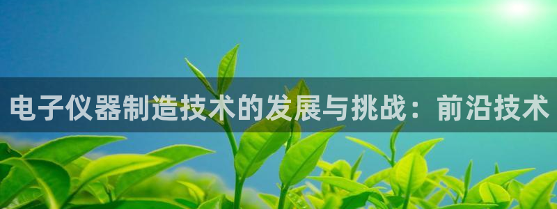 门徒娱乐是不是赌博软件：电子仪器制造技术的发展与挑战：前沿技