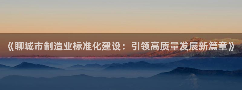 门徒娱乐会不会突然倒闭：《聊城市制造业标准化建设：引领高质量