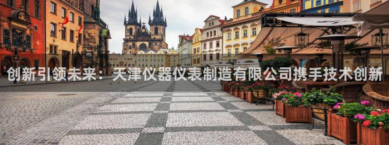 门徒娱乐主管用去判官333OO：创新引领未来：天津仪器仪表制