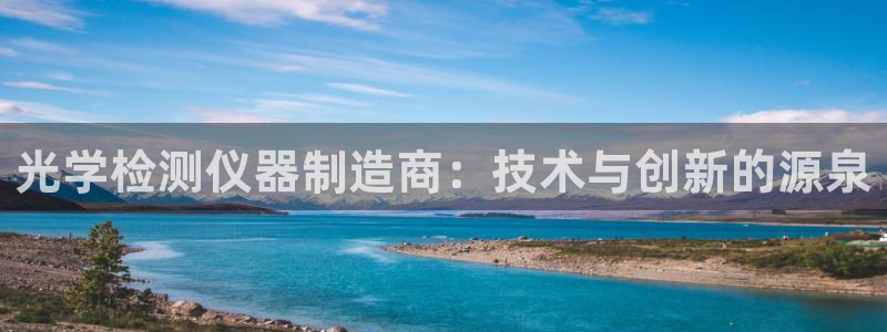门徒娱乐官方版下载：光学检测仪器制造商：技术与创新的源泉