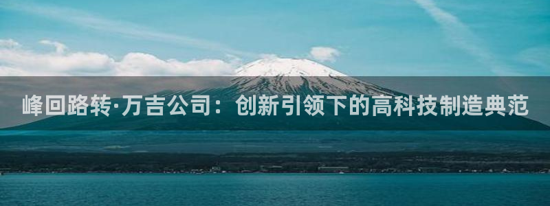 门徒娱乐什么平台可以看：峰回路转·万吉公司：创新引领下的高科