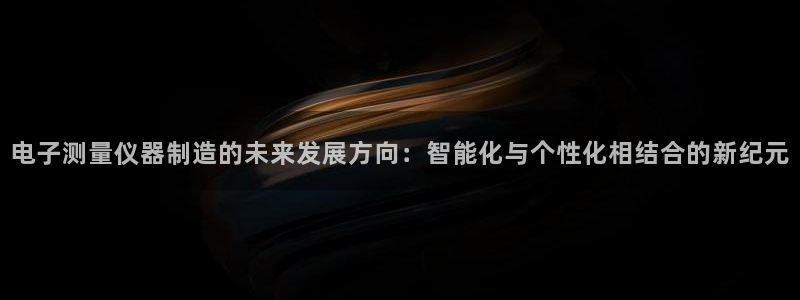 门徒娱乐属于哪个系列的：电子测量仪器制造的未来发展方向：智能