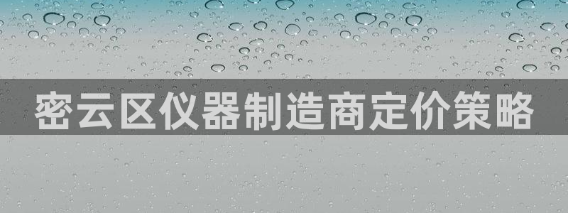 门徒娱乐在线开户：密云区仪器制造商定价策略