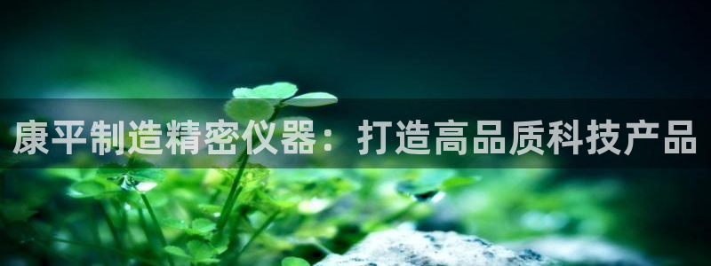 娱乐门徒完结：康平制造精密仪器：打造高品质科技产品