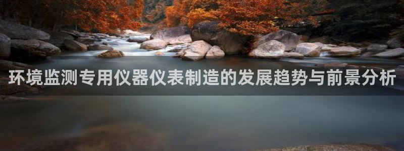 门徒娱乐是什么：环境监测专用仪器仪表制造的发展趋势与前景分析
