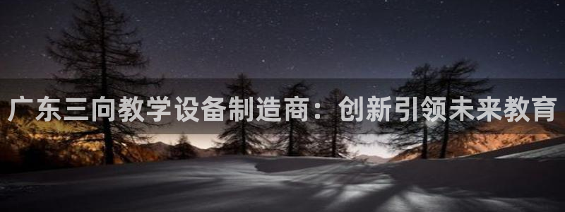 娱乐门徒免费下载手机版：广东三向教学设备制造商：创新引领未来