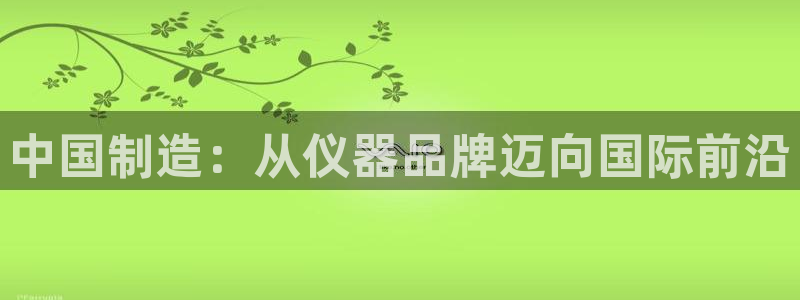 门徒娱乐线路图高清版：中国制造：从仪器品牌迈向国际前沿