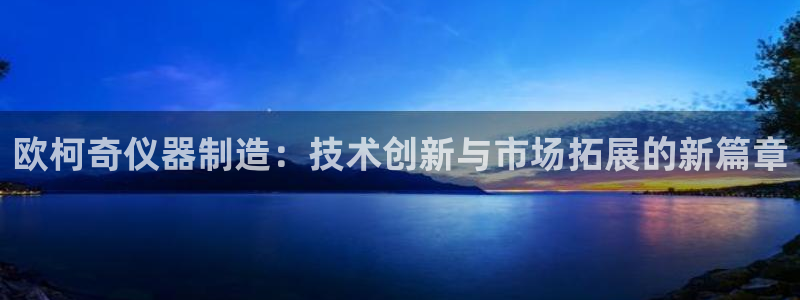 门徒娱乐官网下载安装：欧柯奇仪器制造：技术创新与市场拓展的新