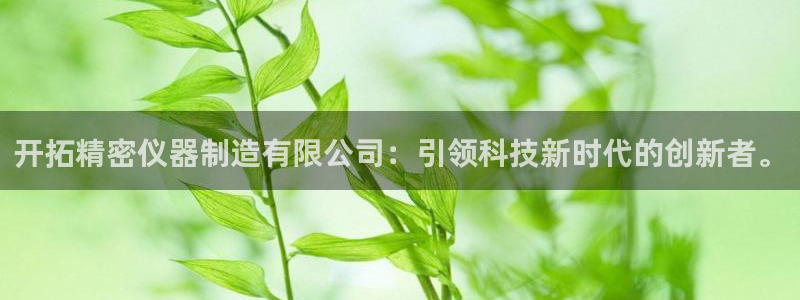 娱乐圈明星门徒：开拓精密仪器制造有限公司：引领科技新时代的创