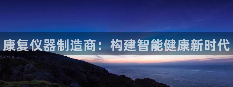 门徒娱乐首页：康复仪器制造商：构建智能健康新时代