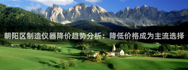 门徒娱乐黑平台：朝阳区制造仪器降价趋势分析：降低价格成为主流
