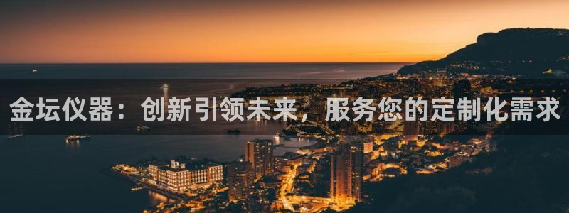 门徒娱乐是哪里的：金坛仪器：创新引领未来，服务您的定制化需求