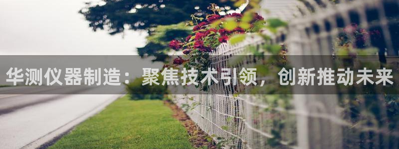 娱乐门徒 小说推荐：华测仪器制造：聚焦技术引领，创新推动未来