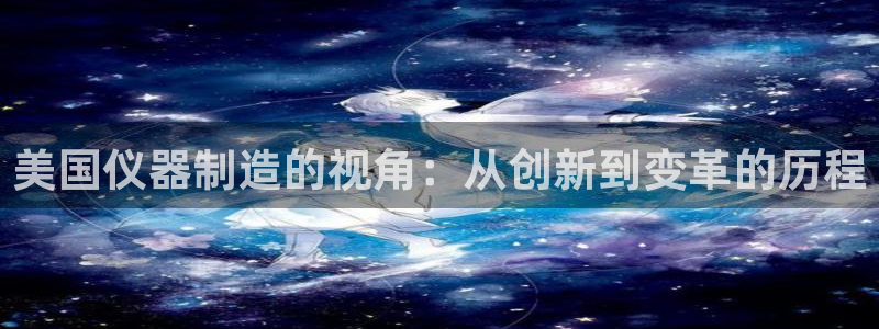 门徒娱乐大爆料视频大全：美国仪器制造的视角：从创新到变革的历