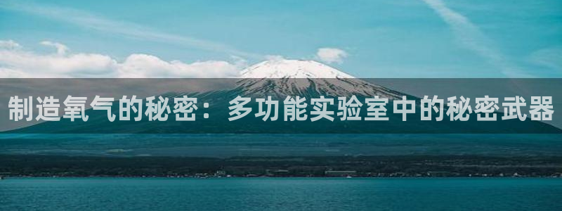 门徒娱乐-门徒平台：制造氧气的秘密：多功能实验室中的秘密武器