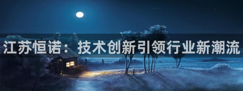门徒娱乐线路图高清版：江苏恒诺：技术创新引领行业新潮流