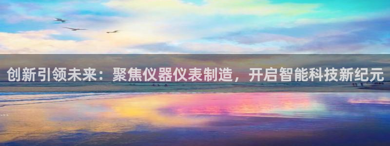 门徒娱乐怎么代理：创新引领未来：聚焦仪器仪表制造，开启智能科